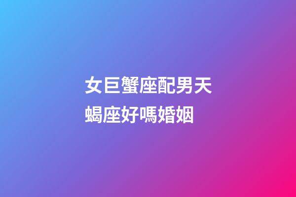 女巨蟹座配男天蝎座好嗎婚姻-第1張-星座運勢-玄機派