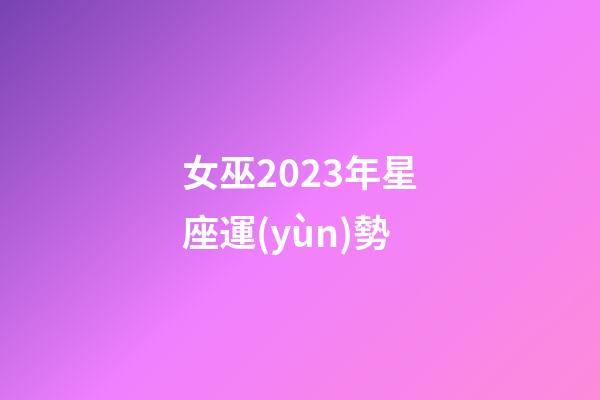 女巫2023年星座運(yùn)勢