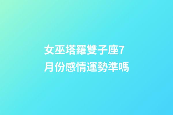 女巫塔羅雙子座7月份感情運勢準嗎-第1張-星座運勢-玄機派