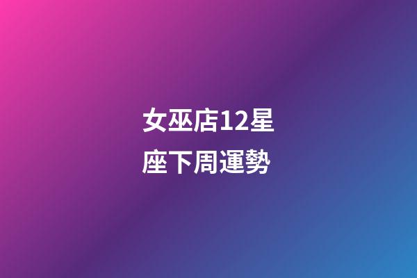 女巫店12星座下周運勢-第1張-星座運勢-玄機派