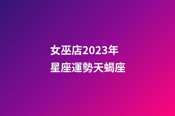 女巫店2023年星座運勢天蝎座-第1張-星座運勢-玄機派