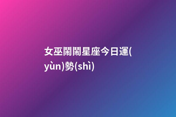 女巫鬧鬧星座今日運(yùn)勢(shì)