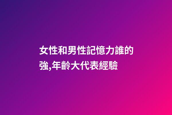 女性和男性記憶力誰的強,年齡大代表經驗-第1張-觀點-玄機派
