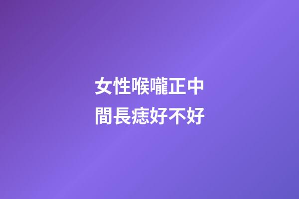 女性喉嚨正中間長痣好不好