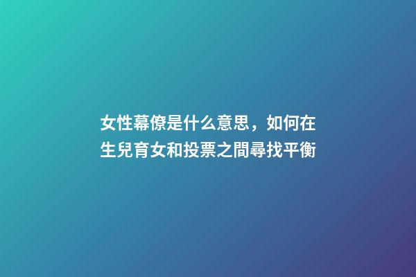 女性幕僚是什么意思，如何在生兒育女和投票之間尋找平衡-第1張-觀點(diǎn)-玄機(jī)派