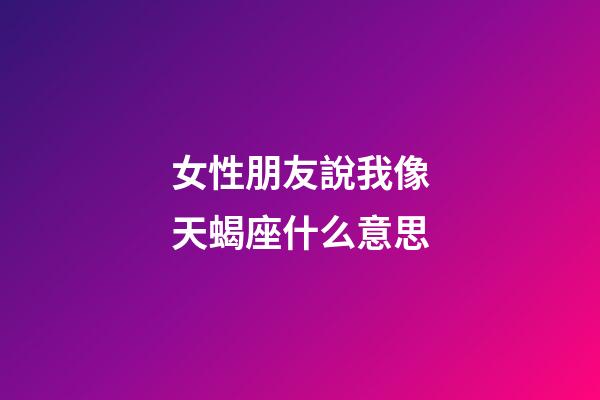 女性朋友說我像天蝎座什么意思-第1張-星座運勢-玄機派