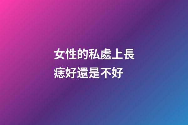 女性的私處上長痣好還是不好