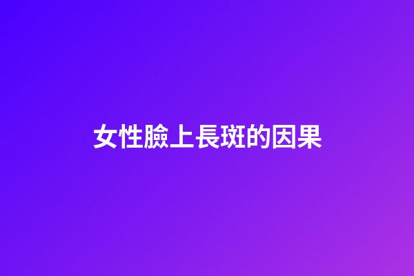女性臉上長斑的因果