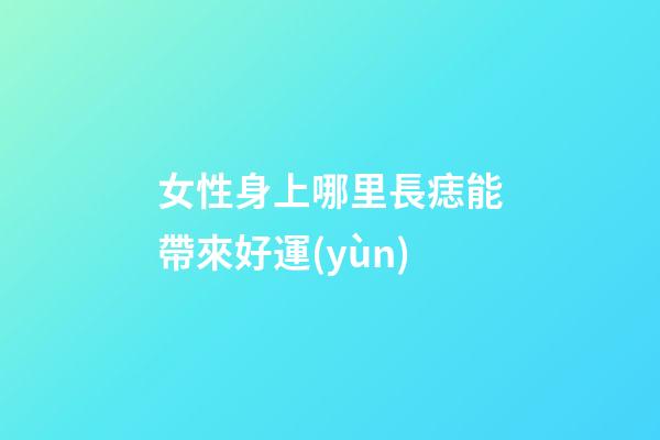 女性身上哪里長痣能帶來好運(yùn)?