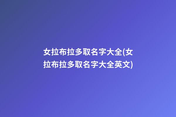 女拉布拉多取名字大全(女拉布拉多取名字大全英文)