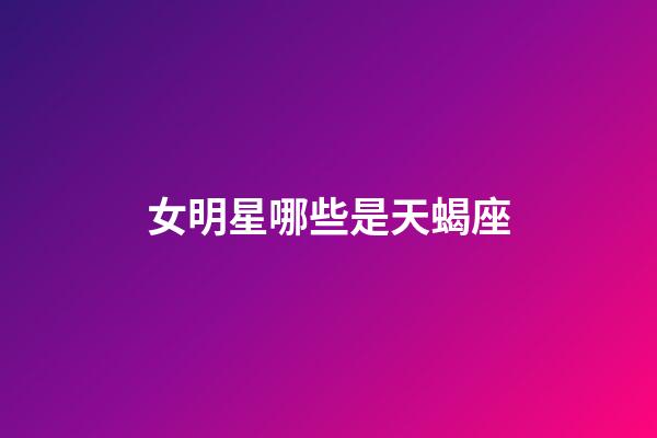 女明星哪些是天蝎座