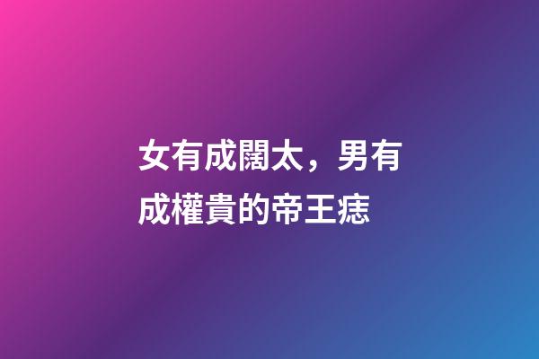 女有成闊太，男有成權貴的帝王痣