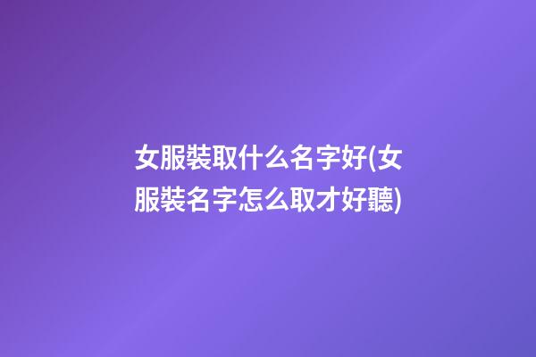 女服裝取什么名字好(女服裝名字怎么取才好聽)