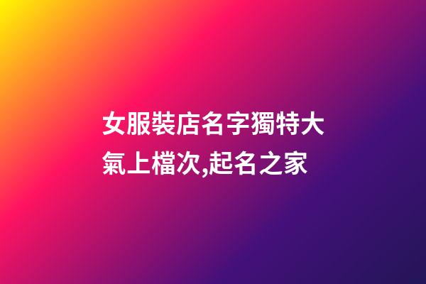 女服裝店名字獨特大氣上檔次,起名之家-第1張-店鋪起名-玄機派