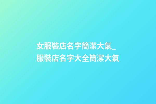 女服裝店名字簡潔大氣_服裝店名字大全簡潔大氣-第1張-店鋪起名-玄機(jī)派