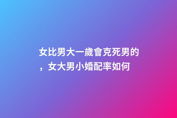 女比男大一歲會克死男的，女大男小婚配率如何