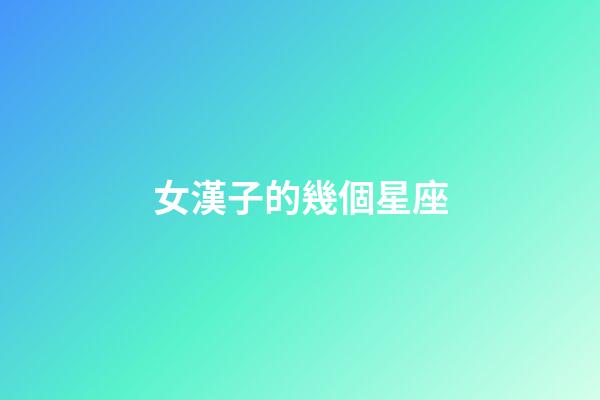 女漢子的幾個星座-第1張-星座運勢-玄機派