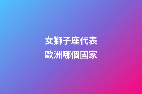女獅子座代表歐洲哪個國家