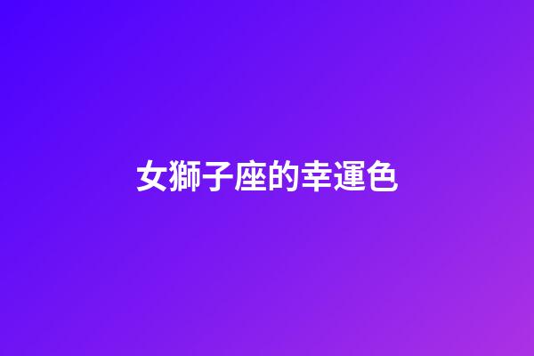 女獅子座的幸運色-第1張-星座運勢-玄機派