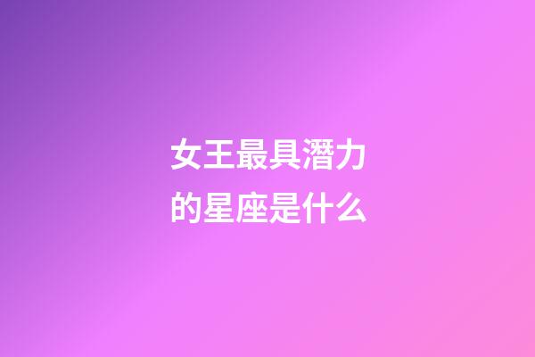 女王最具潛力的星座是什么-第1張-星座運勢-玄機派