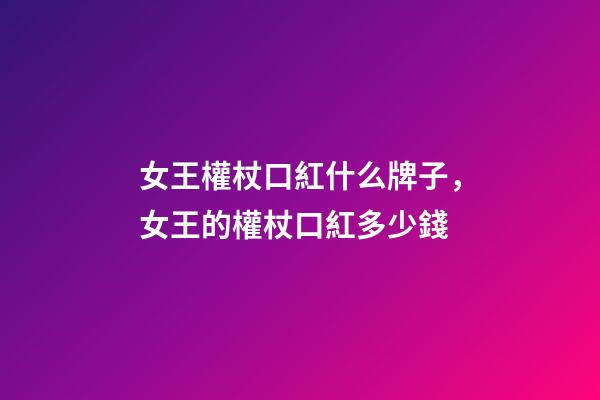 女王權杖口紅什么牌子，女王的權杖口紅多少錢-第1張-觀點-玄機派