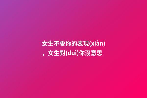 女生不愛你的表現(xiàn)，女生對(duì)你沒意思-第1張-觀點(diǎn)-玄機(jī)派