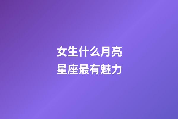 女生什么月亮星座最有魅力-第1張-星座運(yùn)勢(shì)-玄機(jī)派