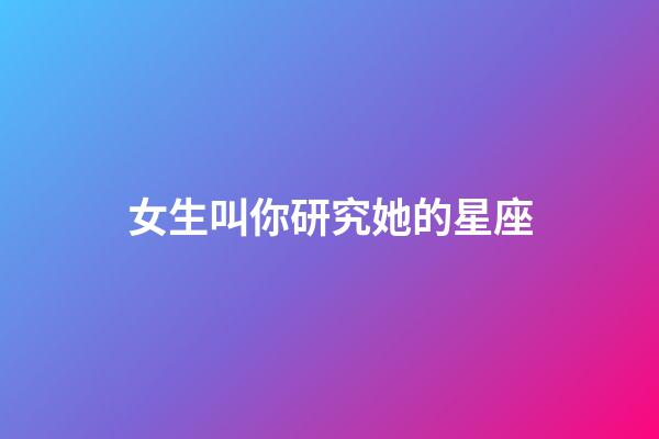 女生叫你研究她的星座-第1張-星座運勢-玄機派