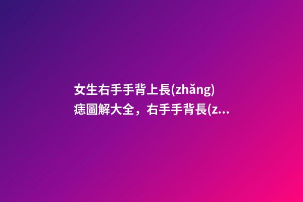 女生右手手背上長(zhǎng)痣圖解大全，右手手背長(zhǎng)痣好嗎？