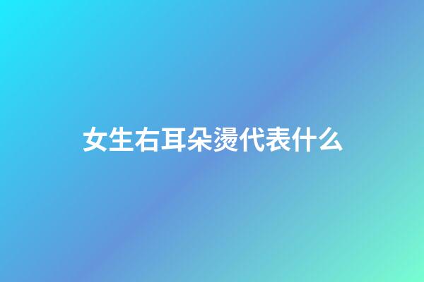 女生右耳朵燙代表什么