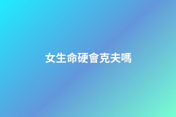 女生命硬會克夫嗎