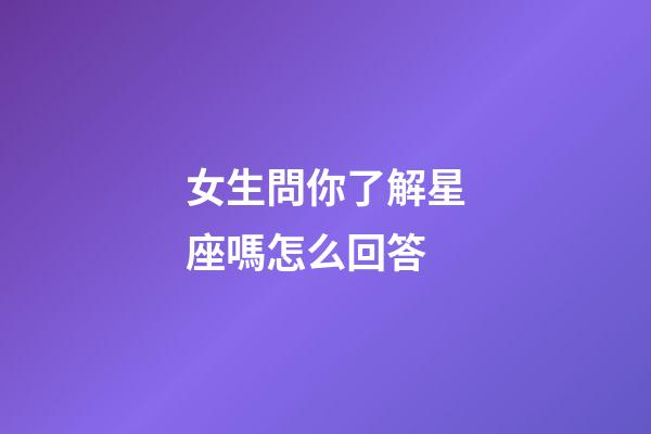 女生問你了解星座嗎怎么回答-第1張-星座運勢-玄機派