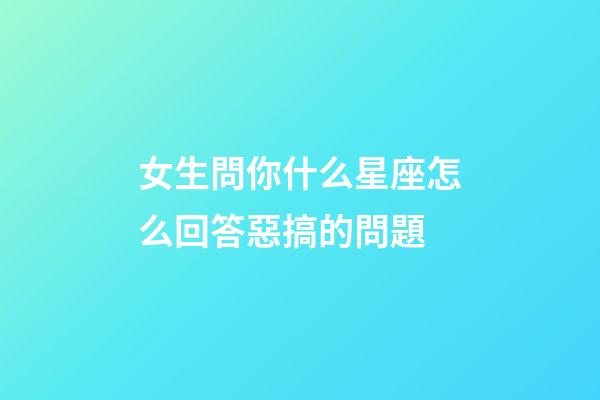女生問你什么星座怎么回答惡搞的問題-第1張-星座運勢-玄機派