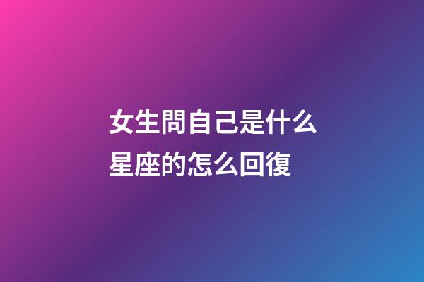 女生問自己是什么星座的怎么回復-第1張-星座運勢-玄機派