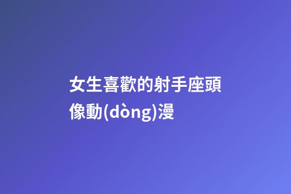 女生喜歡的射手座頭像動(dòng)漫-第1張-星座運(yùn)勢(shì)-玄機(jī)派
