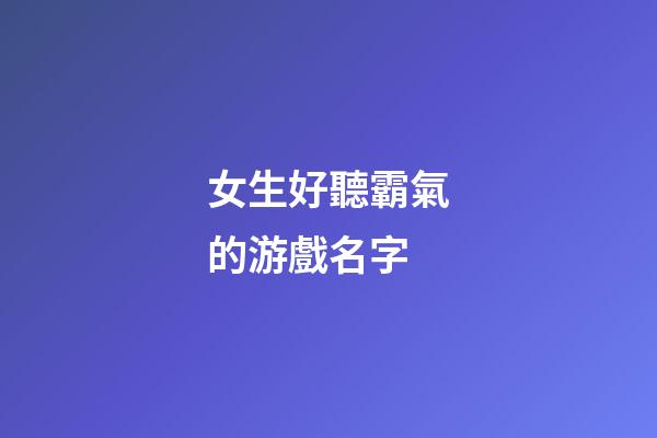 女生好聽霸氣的游戲名字