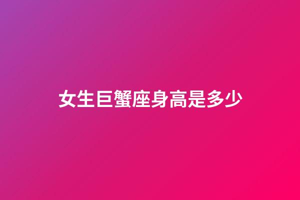 女生巨蟹座身高是多少-第1張-星座運勢-玄機派