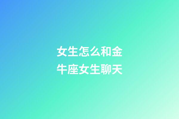 女生怎么和金牛座女生聊天-第1張-星座運(yùn)勢(shì)-玄機(jī)派