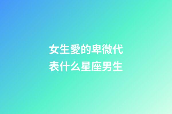 女生愛的卑微代表什么星座男生-第1張-星座運勢-玄機派