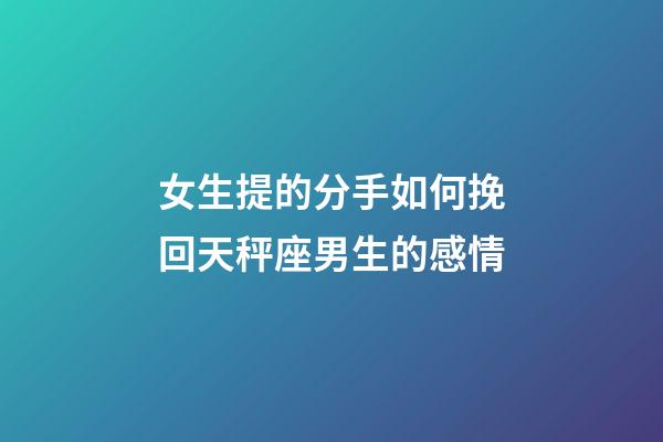 女生提的分手如何挽回天秤座男生的感情-第1張-星座運(yùn)勢(shì)-玄機(jī)派