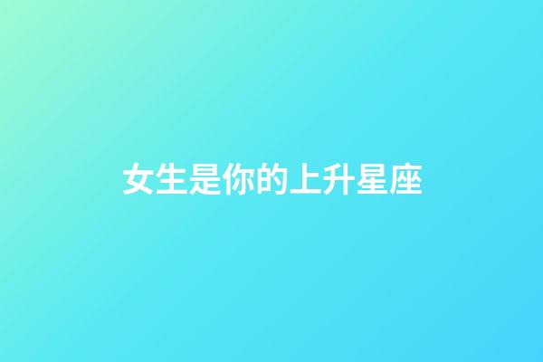 女生是你的上升星座-第1張-星座運勢-玄機派