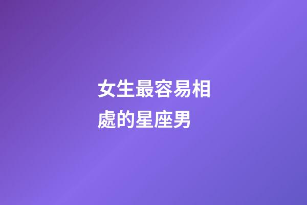 女生最容易相處的星座男-第1張-星座運(yùn)勢(shì)-玄機(jī)派