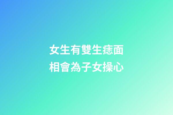 女生有雙生痣面相會為子女操心