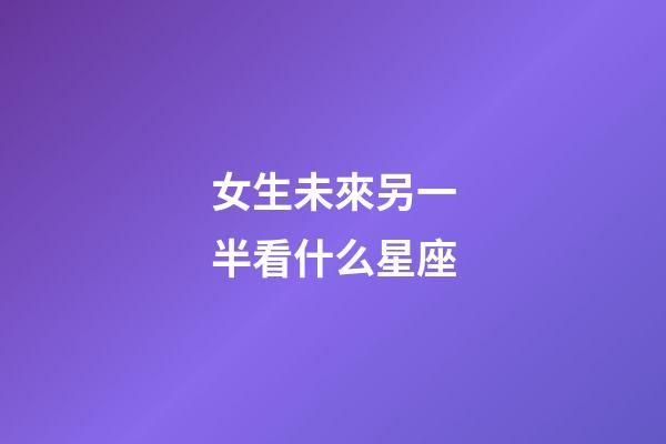 女生未來另一半看什么星座-第1張-星座運(yùn)勢(shì)-玄機(jī)派