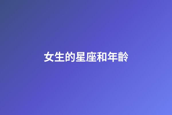 女生的星座和年齡-第1張-星座運勢-玄機派