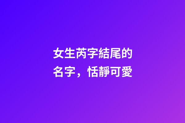 女生芮字結尾的名字，恬靜可愛