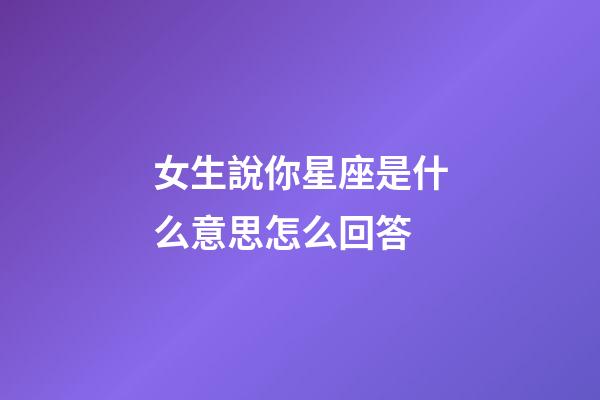 女生說你星座是什么意思怎么回答-第1張-星座運勢-玄機派
