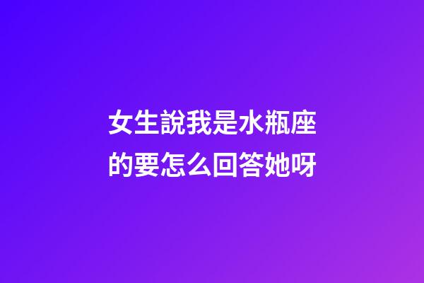 女生說我是水瓶座的要怎么回答她呀-第1張-星座運勢-玄機派