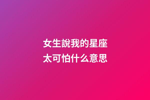 女生說我的星座太可怕什么意思-第1張-星座運勢-玄機派