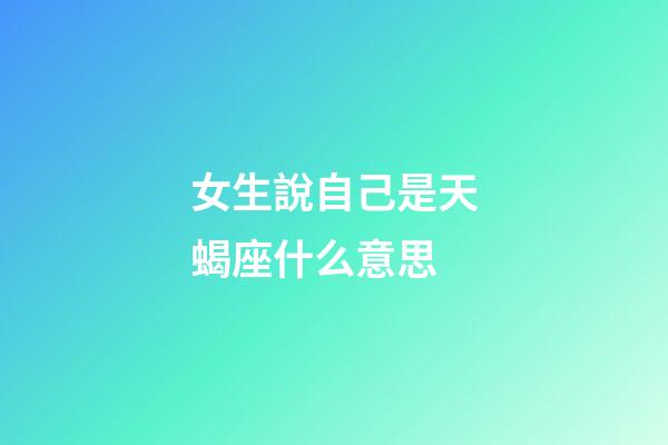 女生說自己是天蝎座什么意思-第1張-星座運勢-玄機派
